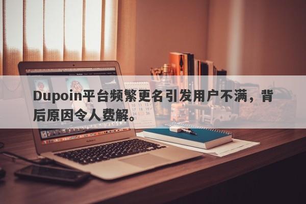 Dupoin平台频繁更名引发用户不满，背后原因令人费解。-第1张图片-要懂汇