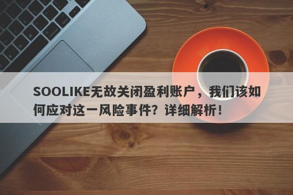 SOOLIKE无故关闭盈利账户，我们该如何应对这一风险事件？详细解析！-第1张图片-要懂汇