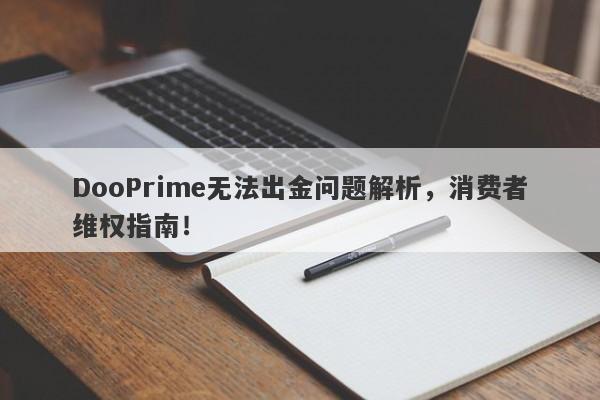 DooPrime无法出金问题解析，消费者维权指南！-第1张图片-要懂汇