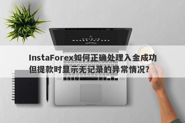 InstaForex如何正确处理入金成功但提款时显示无记录的异常情况？-第1张图片-要懂汇