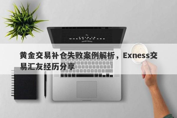 黄金交易补仓失败案例解析，Exness交易汇友经历分享-第1张图片-要懂汇