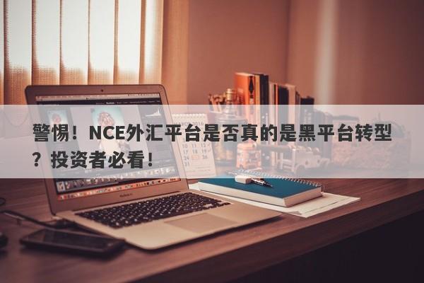 警惕！NCE外汇平台是否真的是黑平台转型？投资者必看！-第1张图片-要懂汇