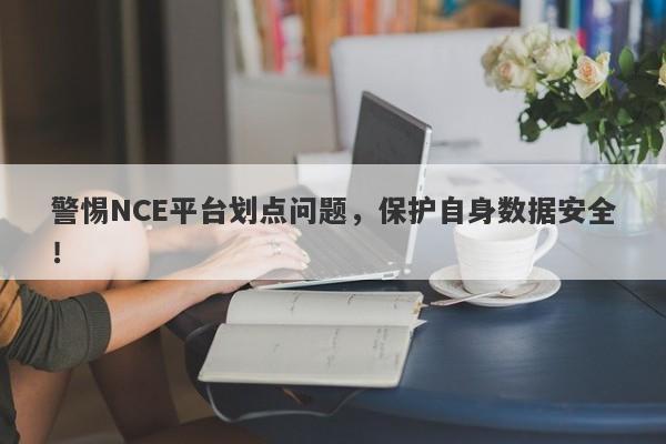 警惕NCE平台划点问题，保护自身数据安全！-第1张图片-要懂汇