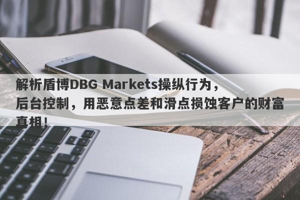 解析盾博DBG Markets操纵行为，后台控制，用恶意点差和滑点损蚀客户的财富真相！-第1张图片-要懂汇