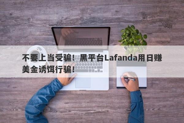 不要上当受骗！黑平台Lafanda用日赚美金诱饵行骗！-第1张图片-要懂汇