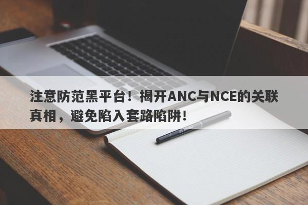 注意防范黑平台！揭开ANC与NCE的关联真相，避免陷入套路陷阱！-第1张图片-要懂汇