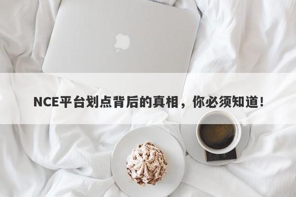 NCE平台划点背后的真相，你必须知道！-第1张图片-要懂汇