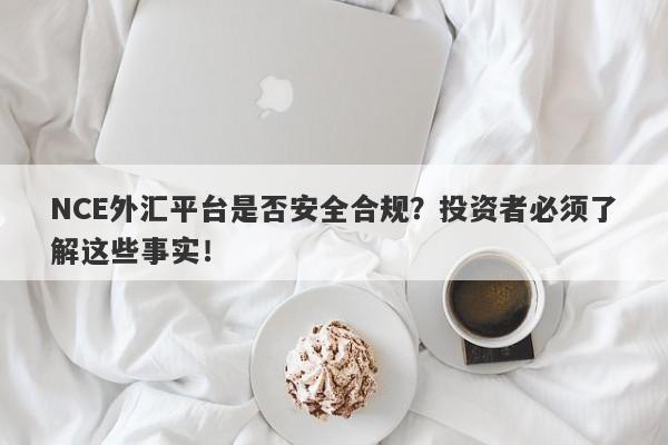 NCE外汇平台是否安全合规？投资者必须了解这些事实！-第1张图片-要懂汇