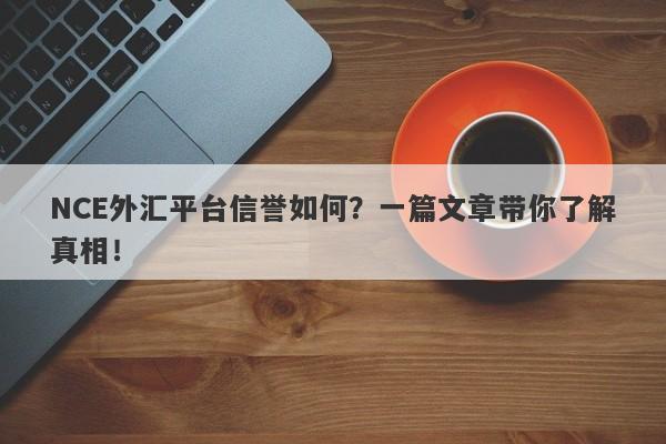 NCE外汇平台信誉如何？一篇文章带你了解真相！-第1张图片-要懂汇