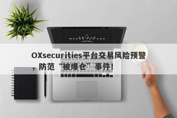 OXsecurities平台交易风险预警，防范“被爆仓”事件！-第1张图片-要懂汇