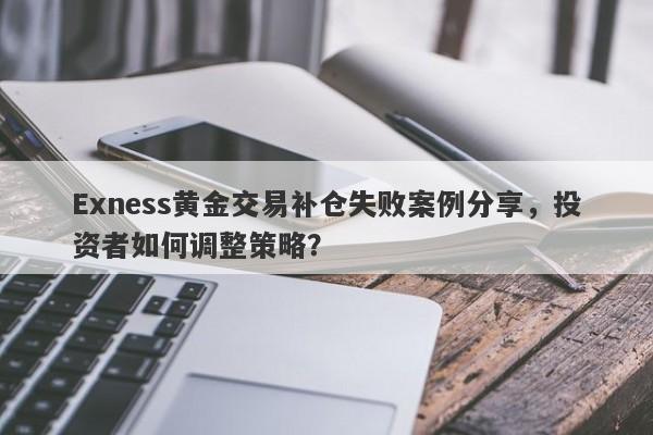 Exness黄金交易补仓失败案例分享，投资者如何调整策略？-第1张图片-要懂汇