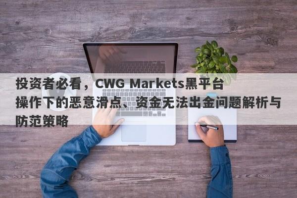 投资者必看，CWG Markets黑平台操作下的恶意滑点、资金无法出金问题解析与防范策略-第1张图片-要懂汇