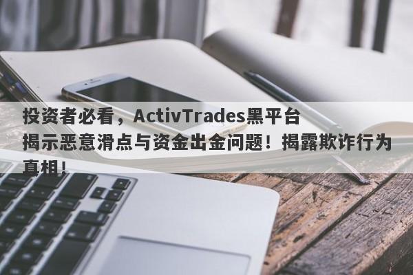 投资者必看，ActivTrades黑平台揭示恶意滑点与资金出金问题！揭露欺诈行为真相！-第1张图片-要懂汇