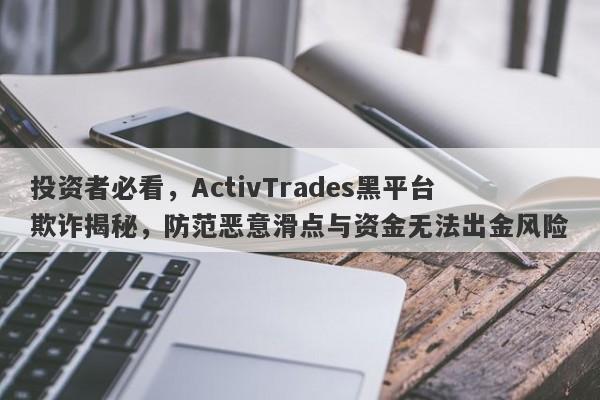 投资者必看，ActivTrades黑平台欺诈揭秘，防范恶意滑点与资金无法出金风险-第1张图片-要懂汇