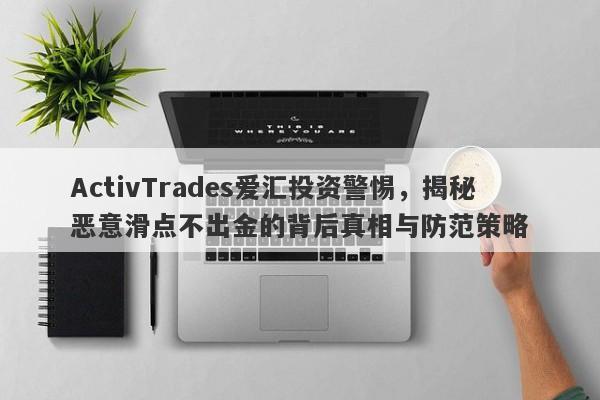 ActivTrades爱汇投资警惕，揭秘恶意滑点不出金的背后真相与防范策略-第1张图片-要懂汇