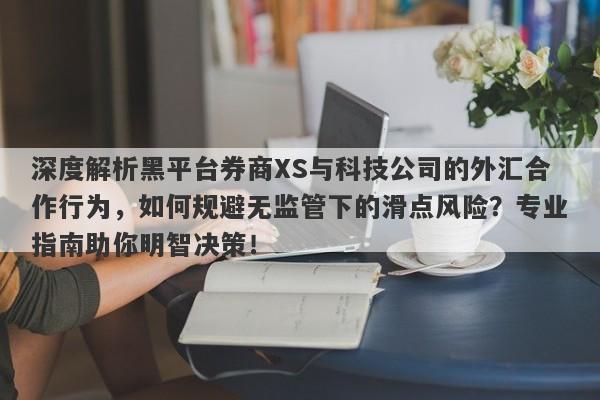 深度解析黑平台券商XS与科技公司的外汇合作行为，如何规避无监管下的滑点风险？专业指南助你明智决策！-第1张图片-要懂汇