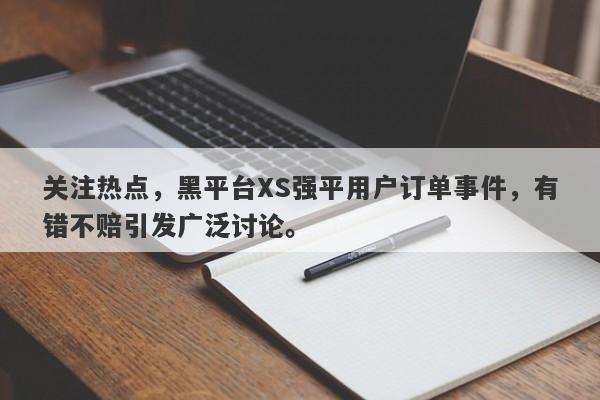 关注热点，黑平台XS强平用户订单事件，有错不赔引发广泛讨论。-第1张图片-要懂汇