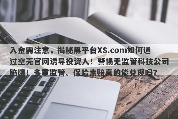 入金需注意，揭秘黑平台XS.com如何通过空壳官网诱导投资人！警惕无监管科技公司陷阱！多重监管、保险索赔真的能兑现吗？-第1张图片-要懂汇