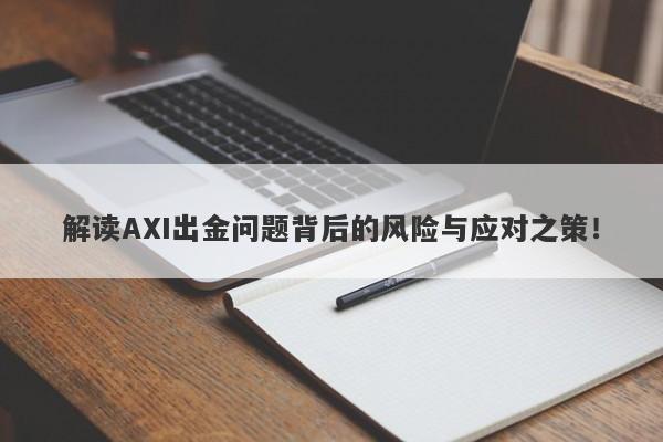 解读AXI出金问题背后的风险与应对之策！-第1张图片-要懂汇