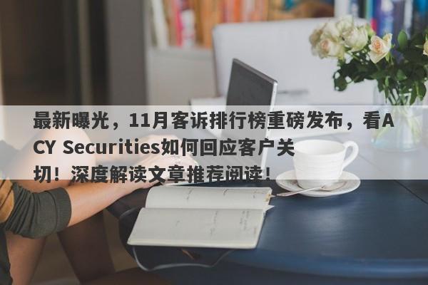 最新曝光，11月客诉排行榜重磅发布，看ACY Securities如何回应客户关切！深度解读文章推荐阅读！-第1张图片-要懂汇