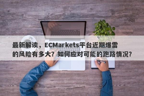 最新解读，ECMarkets平台近期爆雷的风险有多大？如何应对可能的跑路情况？-第1张图片-要懂汇