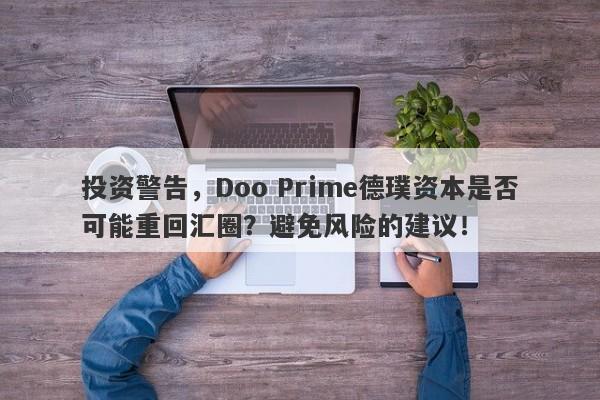 投资警告，Doo Prime德璞资本是否可能重回汇圈？避免风险的建议！-第1张图片-要懂汇