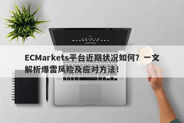 ECMarkets平台近期状况如何？一文解析爆雷风险及应对方法！-第1张图片-要懂汇