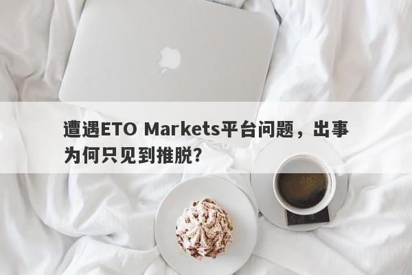 遭遇ETO Markets平台问题，出事为何只见到推脱？-第1张图片-要懂汇