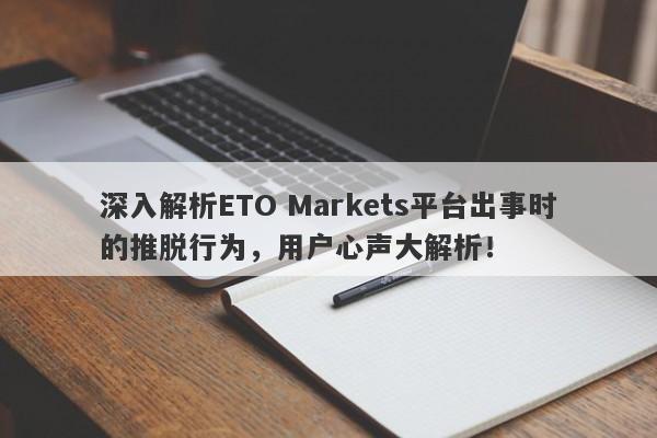 深入解析ETO Markets平台出事时的推脱行为，用户心声大解析！-第1张图片-要懂汇