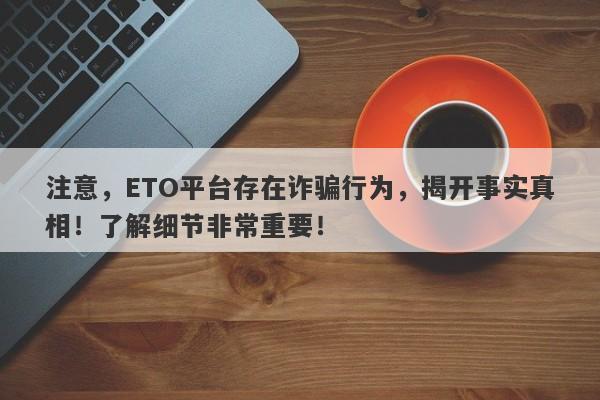 注意，ETO平台存在诈骗行为，揭开事实真相！了解细节非常重要！-第1张图片-要懂汇