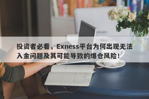 投资者必看，Exness平台为何出现无法入金问题及其可能导致的爆仓风险！-第1张图片-要懂汇