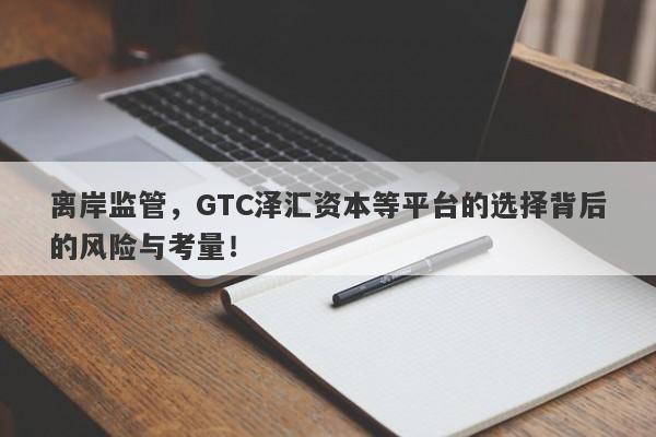 离岸监管，GTC泽汇资本等平台的选择背后的风险与考量！-第1张图片-要懂汇