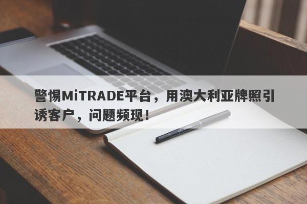 警惕MiTRADE平台，用澳大利亚牌照引诱客户，问题频现！-第1张图片-要懂汇