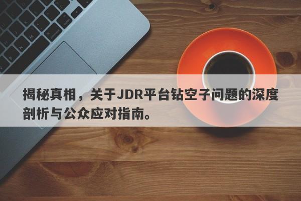 揭秘真相，关于JDR平台钻空子问题的深度剖析与公众应对指南。-第1张图片-要懂汇