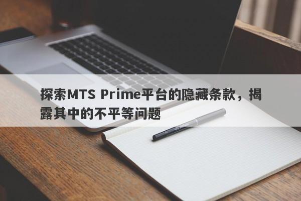 探索MTS Prime平台的隐藏条款，揭露其中的不平等问题-第1张图片-要懂汇