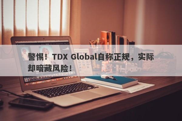 警惕！TDX Global自称正规，实际却暗藏风险！-第1张图片-要懂汇