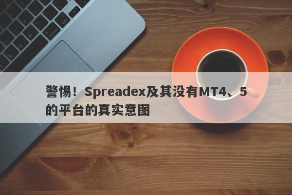 警惕！Spreadex及其没有MT4、5的平台的真实意图-第1张图片-要懂汇