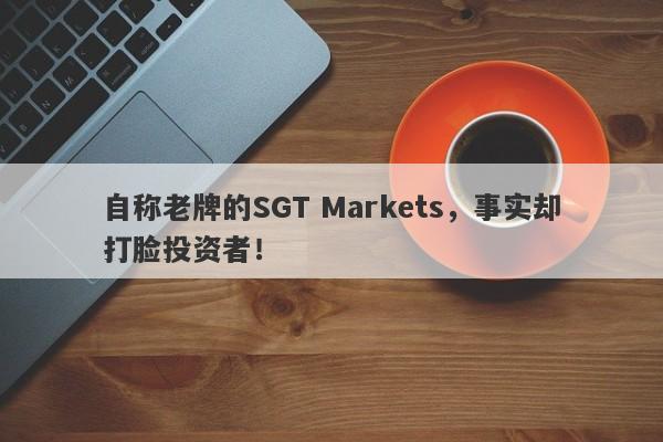 自称老牌的SGT Markets，事实却打脸投资者！-第1张图片-要懂汇