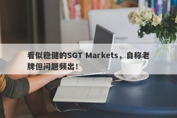 看似稳健的SGT Markets，自称老牌但问题频出！-第1张图片-要懂汇