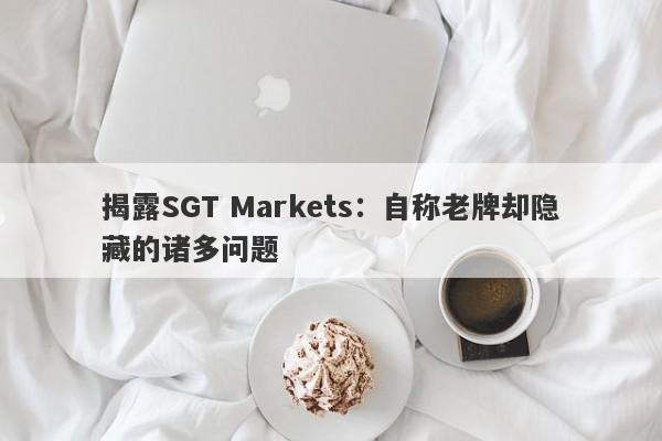 揭露SGT Markets：自称老牌却隐藏的诸多问题-第1张图片-要懂汇