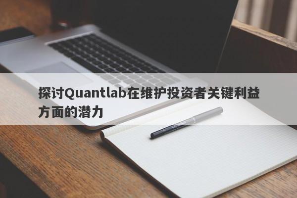 探讨Quantlab在维护投资者关键利益方面的潜力-第1张图片-要懂汇