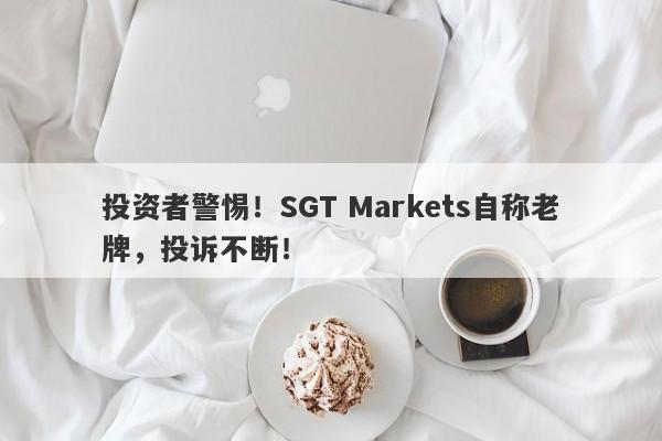 投资者警惕！SGT Markets自称老牌，投诉不断！-第1张图片-要懂汇