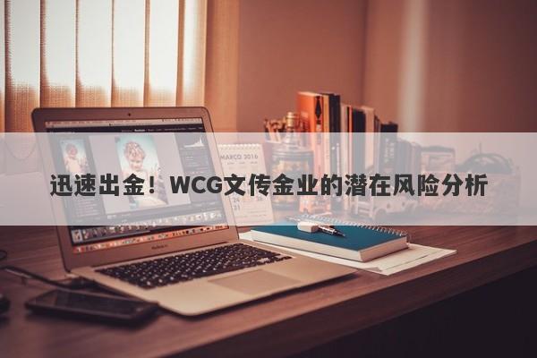 迅速出金！WCG文传金业的潜在风险分析-第1张图片-要懂汇