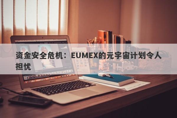 资金安全危机：EUMEX的元宇宙计划令人担忧-第1张图片-要懂汇