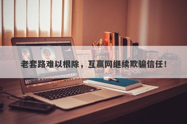 老套路难以根除，互赢网继续欺骗信任！-第1张图片-要懂汇