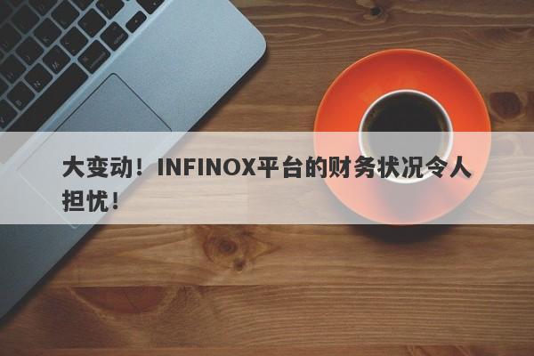 大变动！INFINOX平台的财务状况令人担忧！-第1张图片-要懂汇