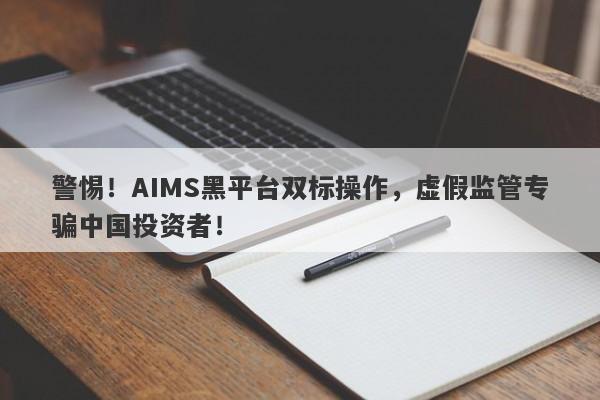 警惕！AIMS黑平台双标操作，虚假监管专骗中国投资者！-第1张图片-要懂汇