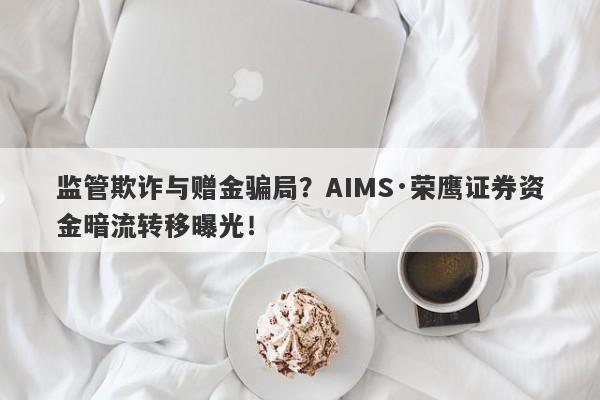 监管欺诈与赠金骗局？AIMS·荣鹰证券资金暗流转移曝光！-第1张图片-要懂汇