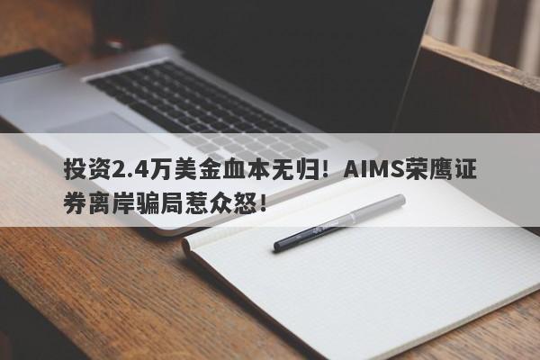 投资2.4万美金血本无归！AIMS荣鹰证券离岸骗局惹众怒！-第1张图片-要懂汇