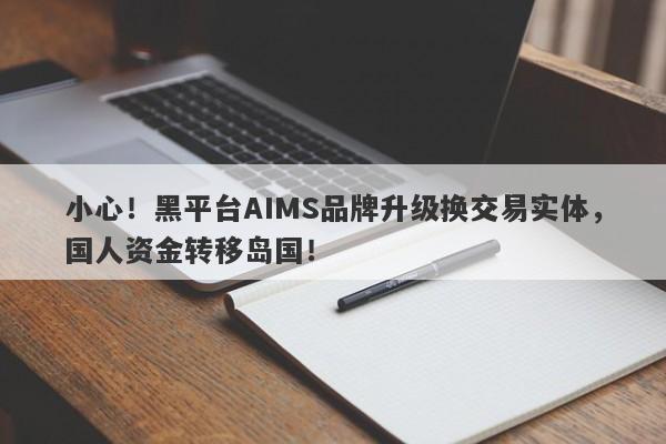 小心！黑平台AIMS品牌升级换交易实体，国人资金转移岛国！-第1张图片-要懂汇